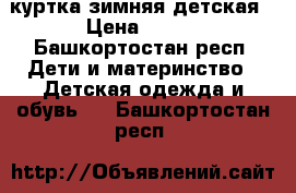 куртка зимняя детская › Цена ­ 450 - Башкортостан респ. Дети и материнство » Детская одежда и обувь   . Башкортостан респ.